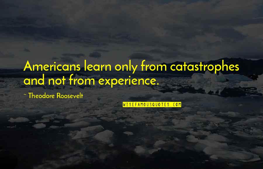 Merecemos La Quotes By Theodore Roosevelt: Americans learn only from catastrophes and not from