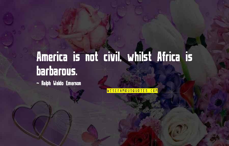 Merewalesi Nailatikau Quotes By Ralph Waldo Emerson: America is not civil, whilst Africa is barbarous.