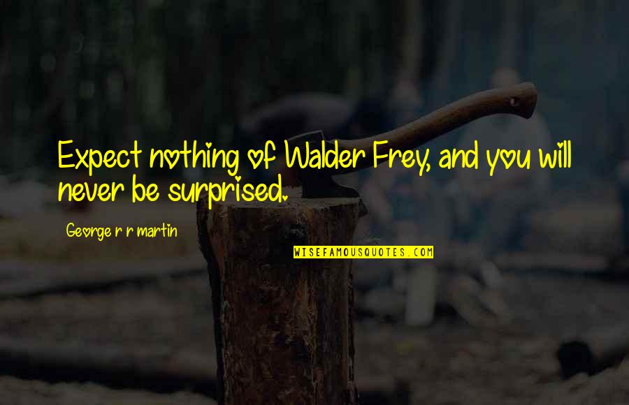 Meri Kami Quotes By George R R Martin: Expect nothing of Walder Frey, and you will