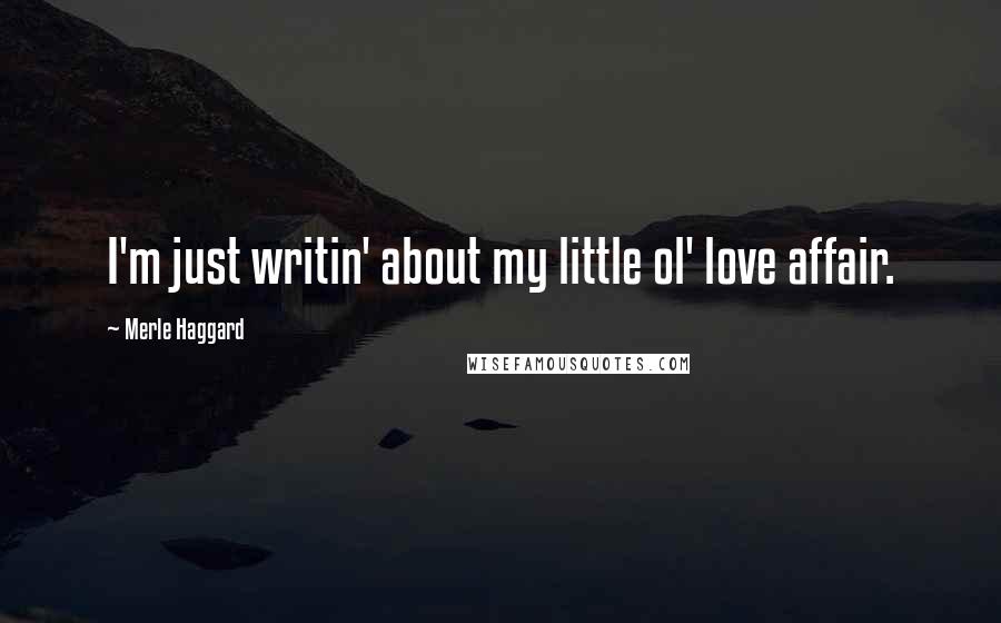 Merle Haggard quotes: I'm just writin' about my little ol' love affair.