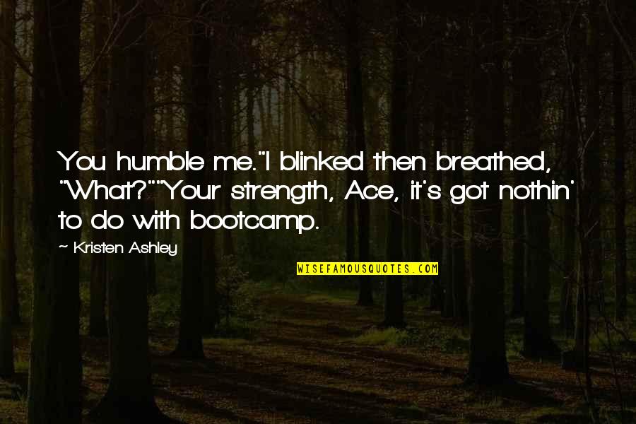 Mermazing Quotes By Kristen Ashley: You humble me."I blinked then breathed, "What?""Your strength,