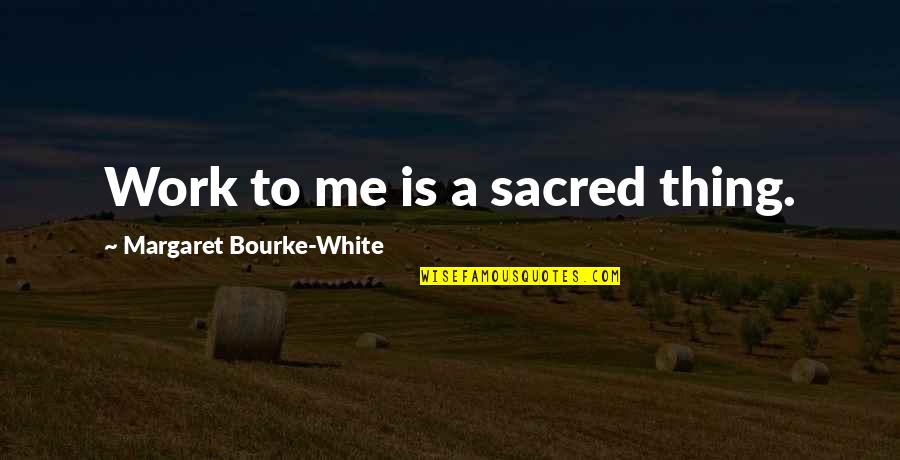 Mermazing Quotes By Margaret Bourke-White: Work to me is a sacred thing.