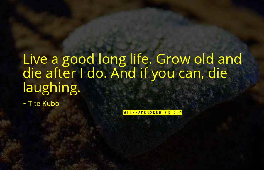 Merrington Park Quotes By Tite Kubo: Live a good long life. Grow old and