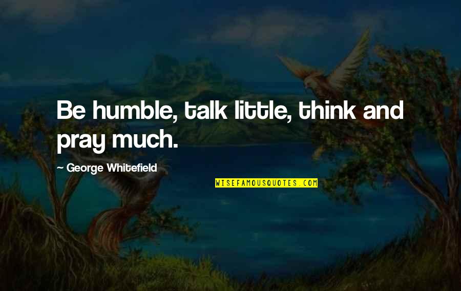 Meschede Knife Quotes By George Whitefield: Be humble, talk little, think and pray much.