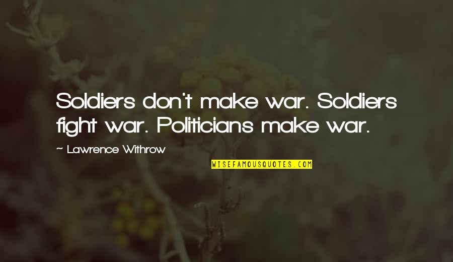 Meshon Williams Quotes By Lawrence Withrow: Soldiers don't make war. Soldiers fight war. Politicians