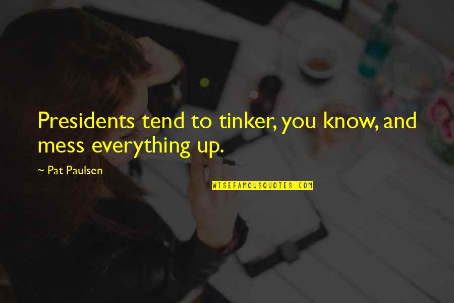 Mess Everything Up Quotes By Pat Paulsen: Presidents tend to tinker, you know, and mess