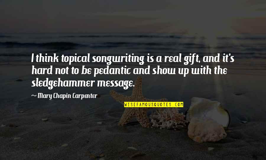 Messages With Quotes By Mary Chapin Carpenter: I think topical songwriting is a real gift,