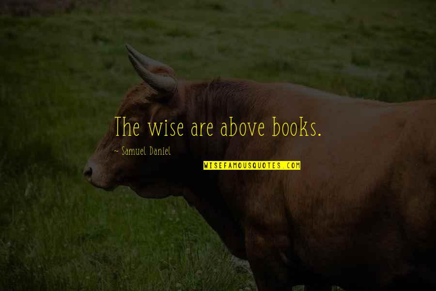 Messed Up Love Quotes By Samuel Daniel: The wise are above books.