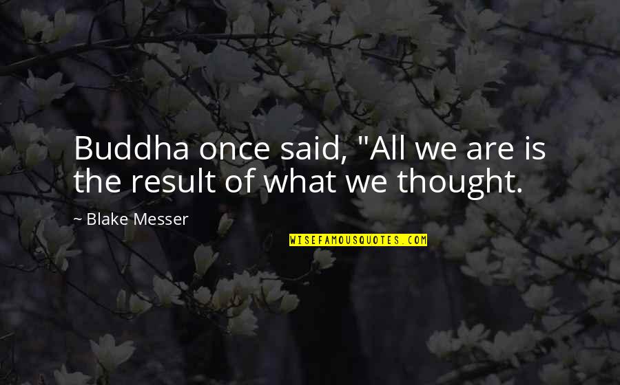 Messer Quotes By Blake Messer: Buddha once said, "All we are is the