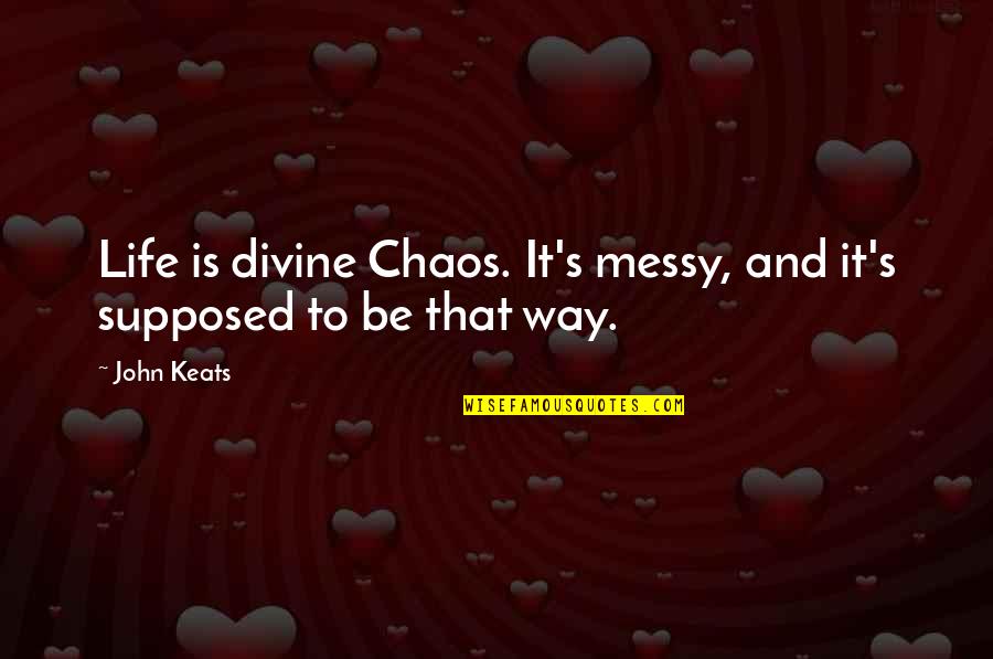 Messy Life Quotes By John Keats: Life is divine Chaos. It's messy, and it's