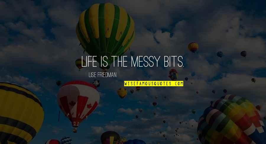 Messy Life Quotes By Lise Friedman: Life is the messy bits.