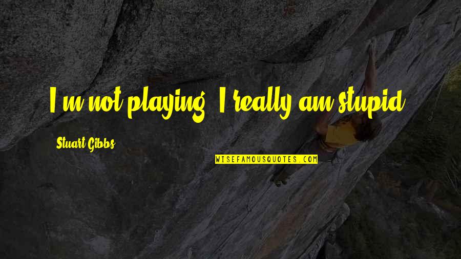 Metafizik Maksud Quotes By Stuart Gibbs: I'm not playing! I really am stupid!