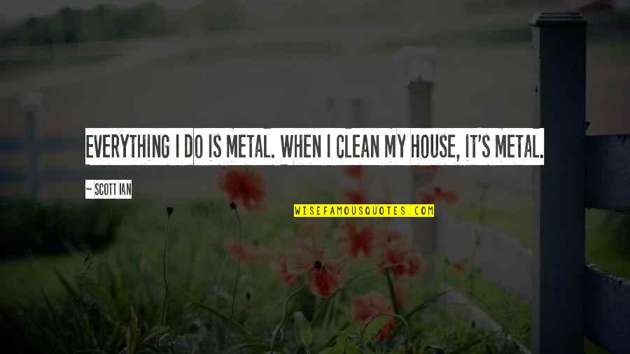 Metal House Quotes By Scott Ian: Everything I do is metal. When I clean