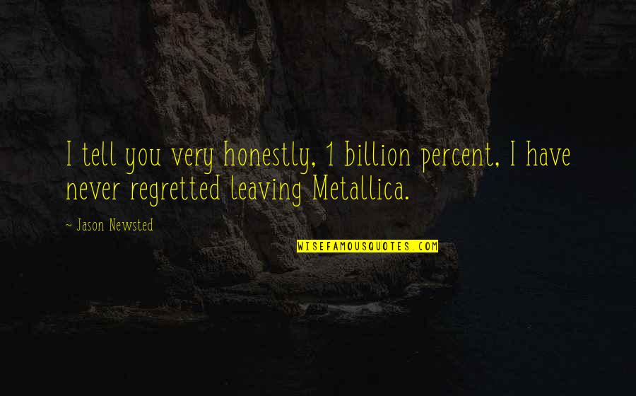 Metallica's Quotes By Jason Newsted: I tell you very honestly, 1 billion percent,