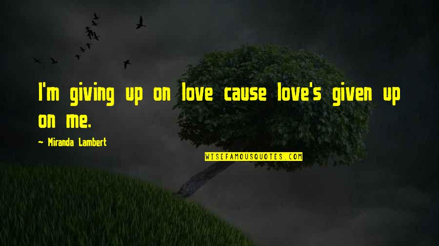 Metros A Pulgadas Quotes By Miranda Lambert: I'm giving up on love cause love's given