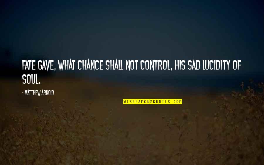 Meurer Quotes By Matthew Arnold: Fate gave, what Chance shall not control, His