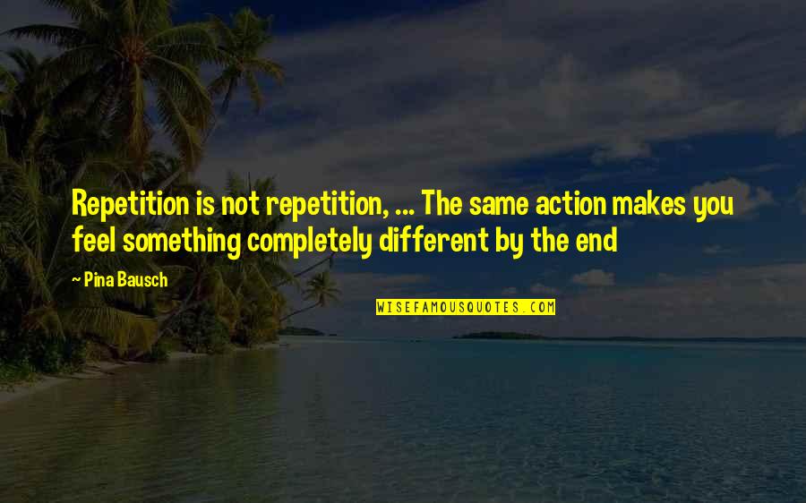 Meursault Existentialism Quotes By Pina Bausch: Repetition is not repetition, ... The same action