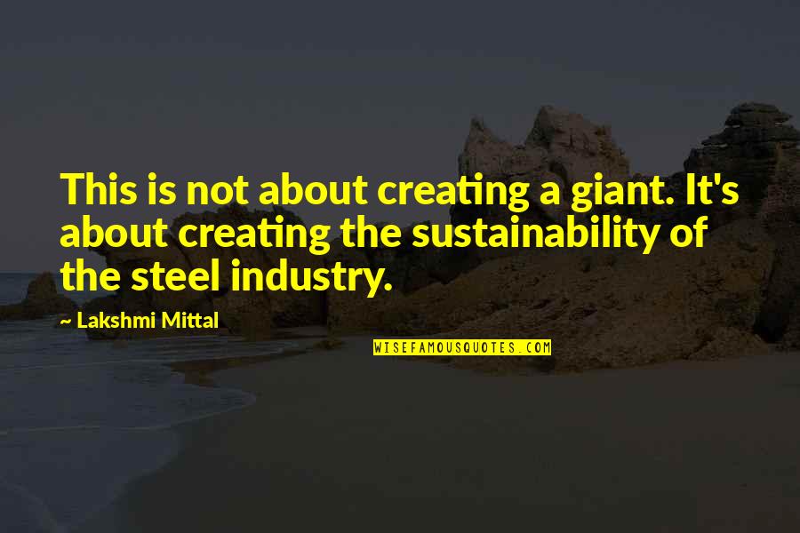 Mevkibe Quotes By Lakshmi Mittal: This is not about creating a giant. It's