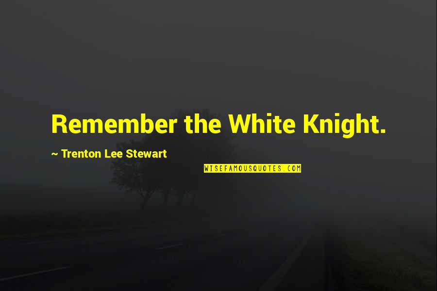 Mewhart Quotes By Trenton Lee Stewart: Remember the White Knight.