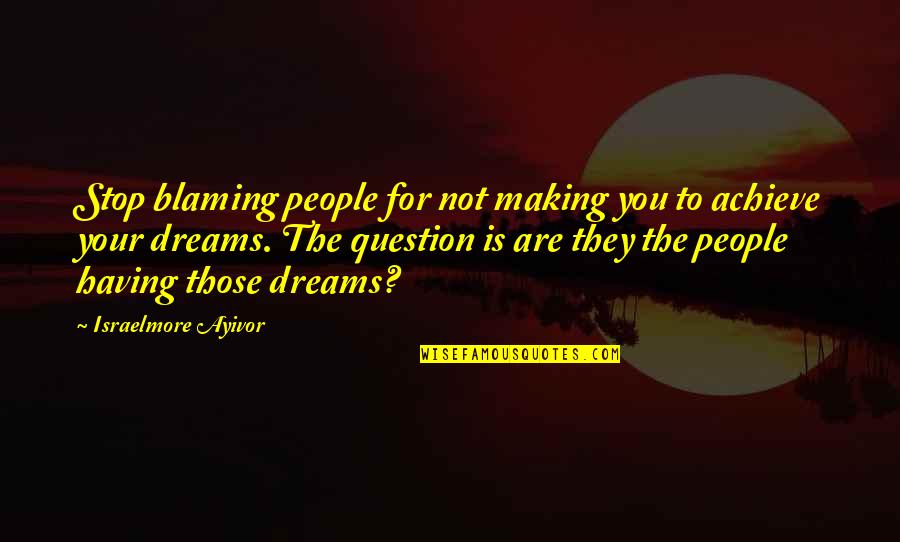 Mga Pasaway Quotes By Israelmore Ayivor: Stop blaming people for not making you to