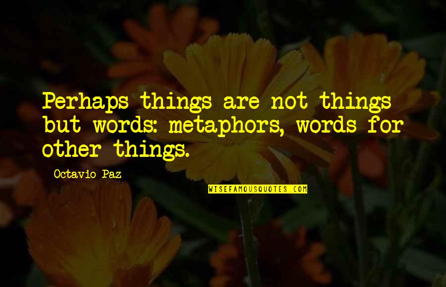 Mgreen Quotes By Octavio Paz: Perhaps things are not things but words: metaphors,