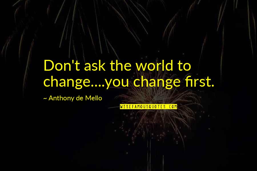 Mhairi Black Inspirational Quotes By Anthony De Mello: Don't ask the world to change....you change first.