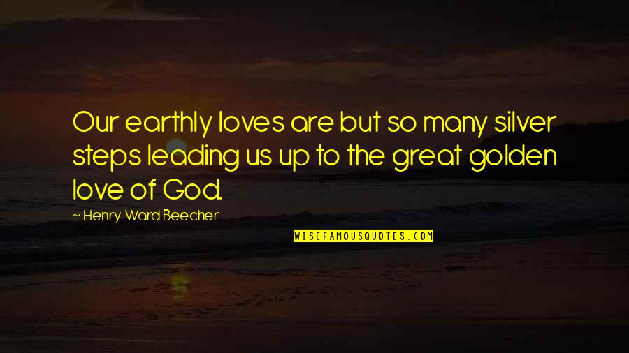 Mhari Sandoval Quotes By Henry Ward Beecher: Our earthly loves are but so many silver
