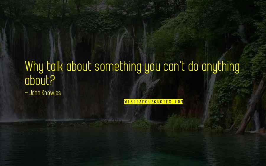 Miandad Park Quotes By John Knowles: Why talk about something you can't do anything