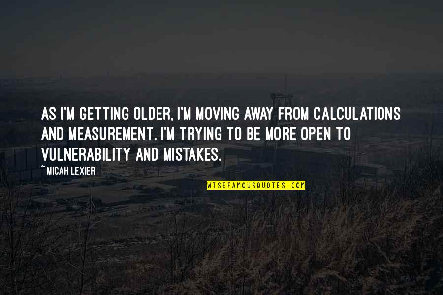 Micah Quotes By Micah Lexier: As I'm getting older, I'm moving away from