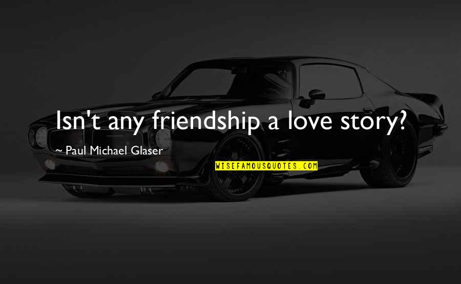 Michael Glaser Quotes By Paul Michael Glaser: Isn't any friendship a love story?