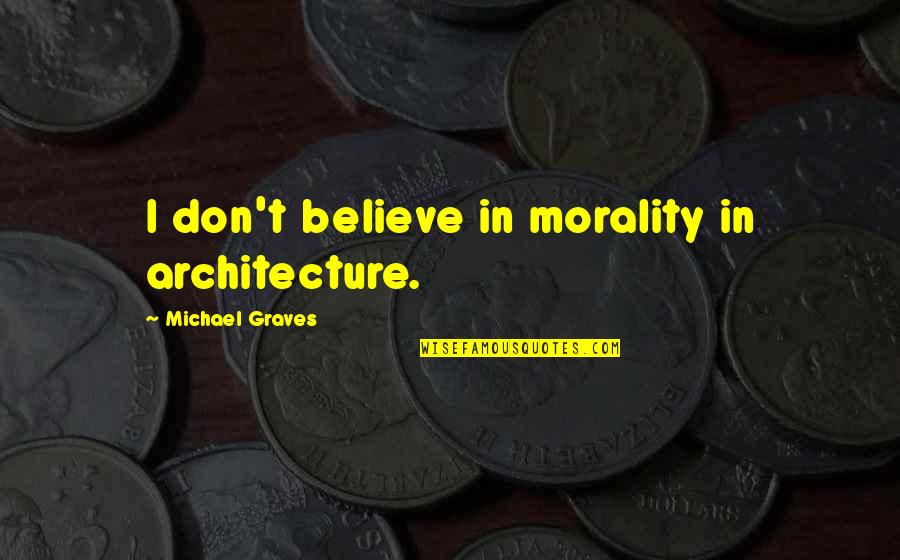 Michael Graves Quotes By Michael Graves: I don't believe in morality in architecture.