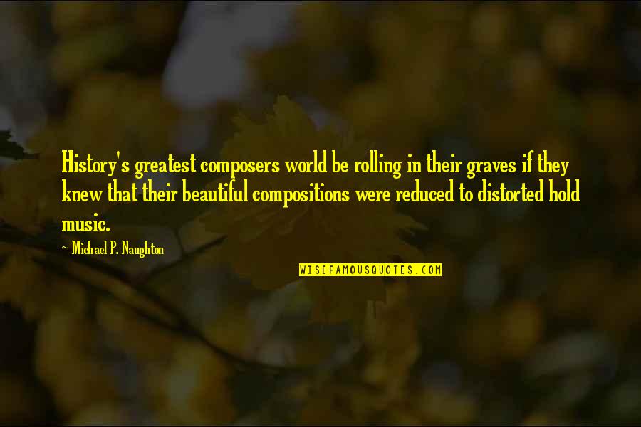 Michael Graves Quotes By Michael P. Naughton: History's greatest composers world be rolling in their