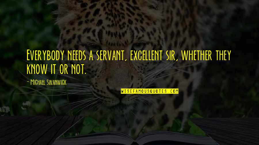 Michael Swanwick Quotes By Michael Swanwick: Everybody needs a servant, excellent sir, whether they