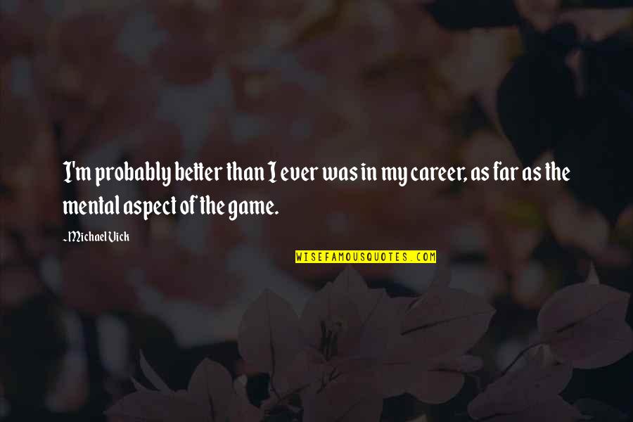 Michael Vick Quotes By Michael Vick: I'm probably better than I ever was in