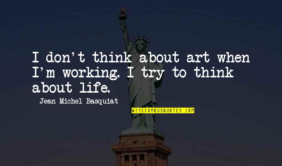 Michel Basquiat Quotes By Jean-Michel Basquiat: I don't think about art when I'm working.