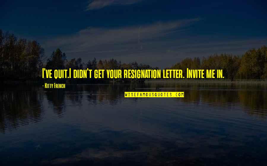 Michel Basquiat Quotes By Kitty French: I've quit.I didn't get your resignation letter. Invite