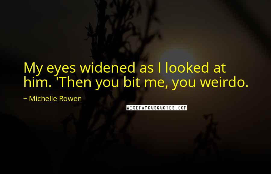 Michelle Rowen quotes: My eyes widened as I looked at him. 'Then you bit me, you weirdo.