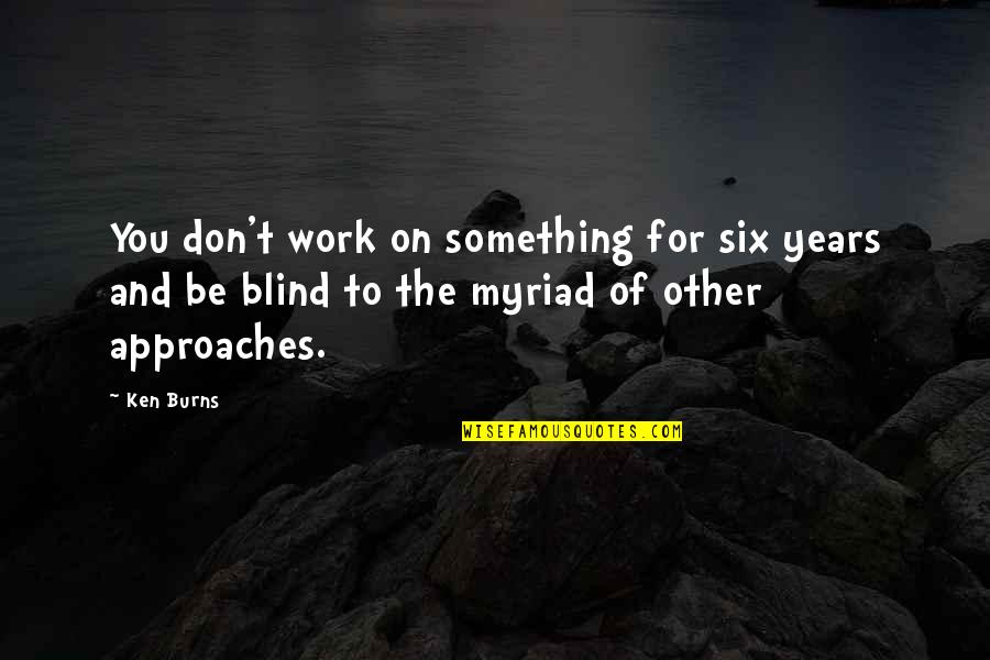 Michhami Dukkadam 2011 Quotes By Ken Burns: You don't work on something for six years