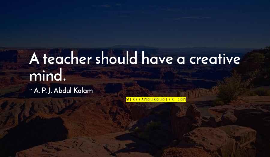 Michielsen Mortsel Quotes By A. P. J. Abdul Kalam: A teacher should have a creative mind.