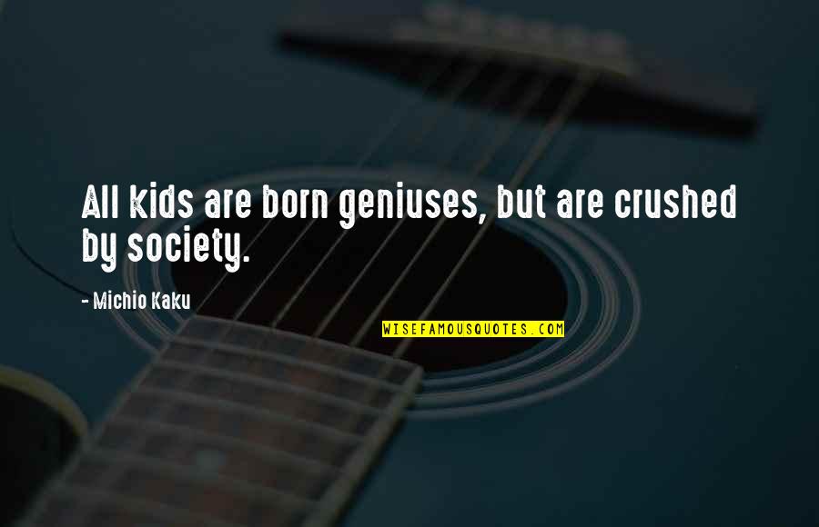 Michio Kaku Quotes By Michio Kaku: All kids are born geniuses, but are crushed