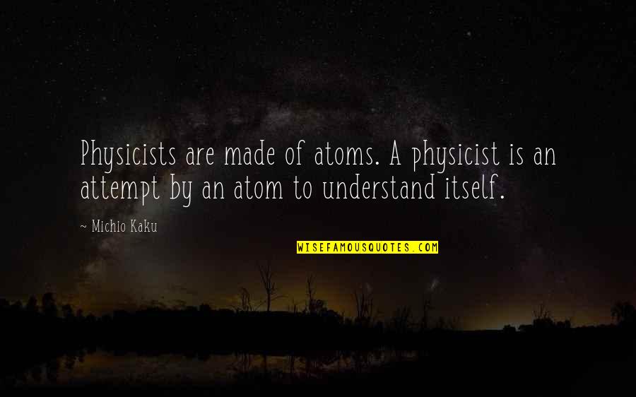 Michio Kaku Quotes By Michio Kaku: Physicists are made of atoms. A physicist is