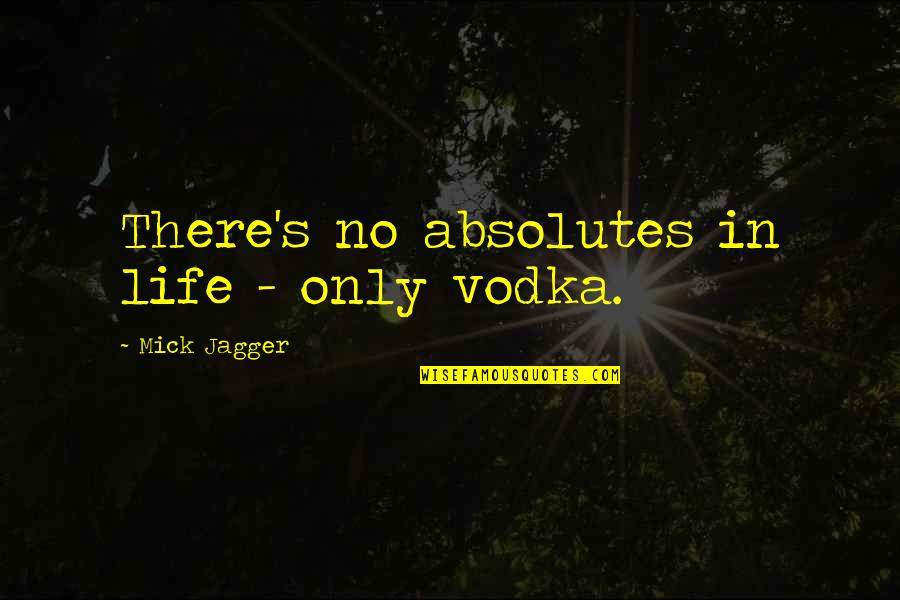 Mick Jagger Quotes By Mick Jagger: There's no absolutes in life - only vodka.