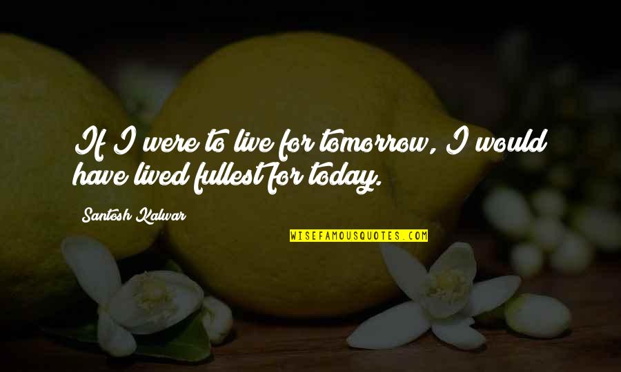 Micklem Breastplate Quotes By Santosh Kalwar: If I were to live for tomorrow, I