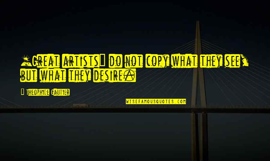 Microcaps Quotes By Theophile Gautier: [Great artists] do not copy what they see,