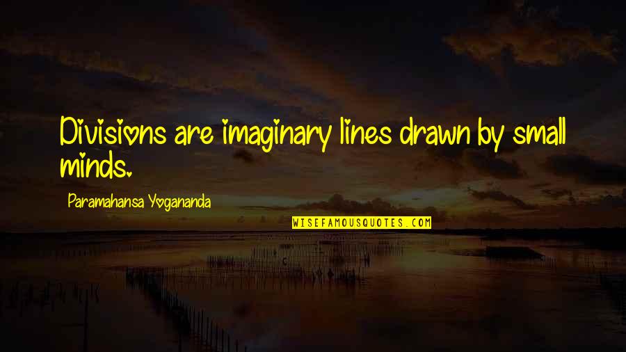 Microcuento El Quotes By Paramahansa Yogananda: Divisions are imaginary lines drawn by small minds.