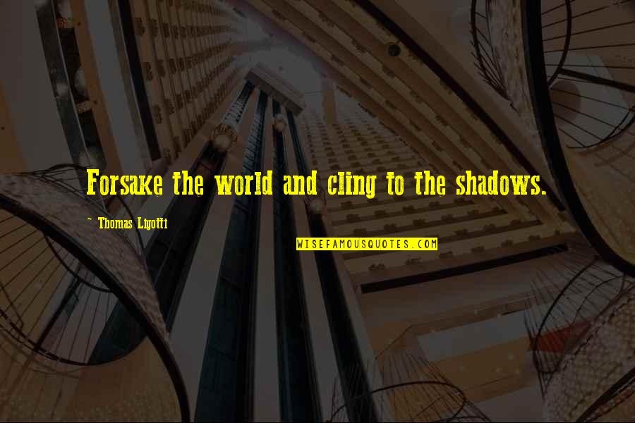 Micrometric Quotes By Thomas Ligotti: Forsake the world and cling to the shadows.