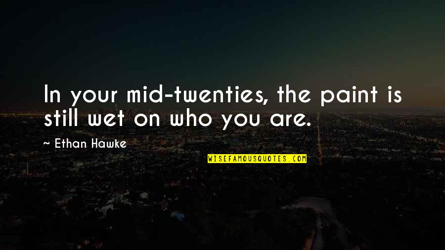 Mid Twenties Quotes By Ethan Hawke: In your mid-twenties, the paint is still wet