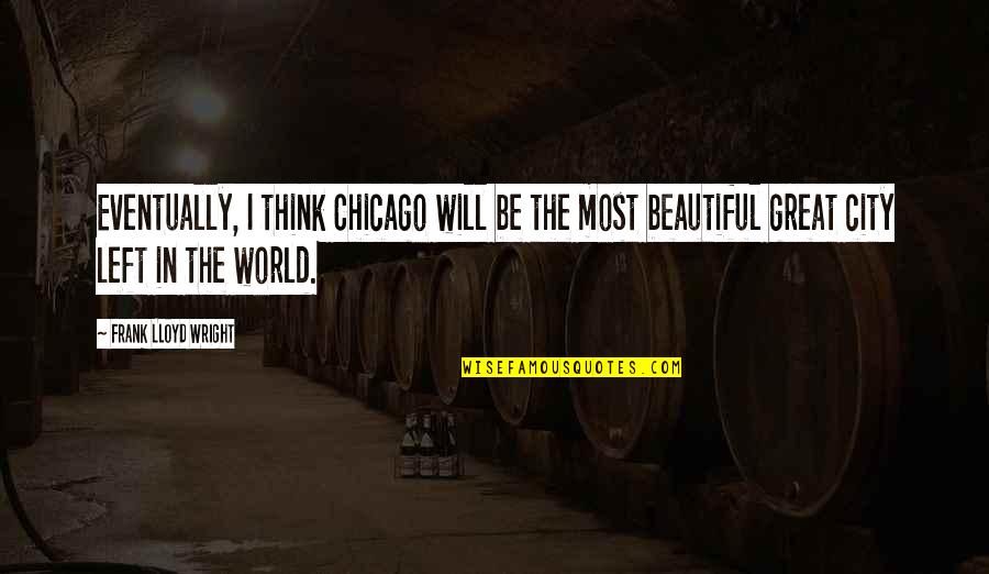 Midari Quotes By Frank Lloyd Wright: Eventually, I think Chicago will be the most