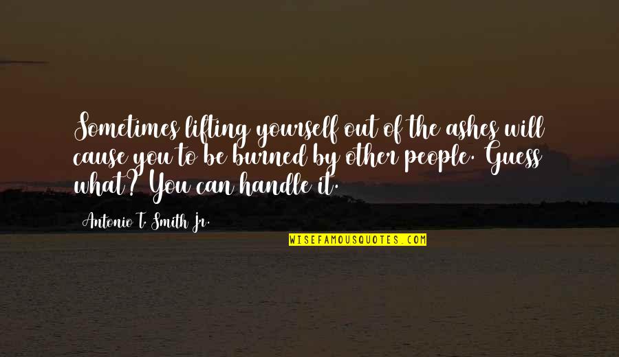 Middenpit Quotes By Antonio T. Smith Jr.: Sometimes lifting yourself out of the ashes will