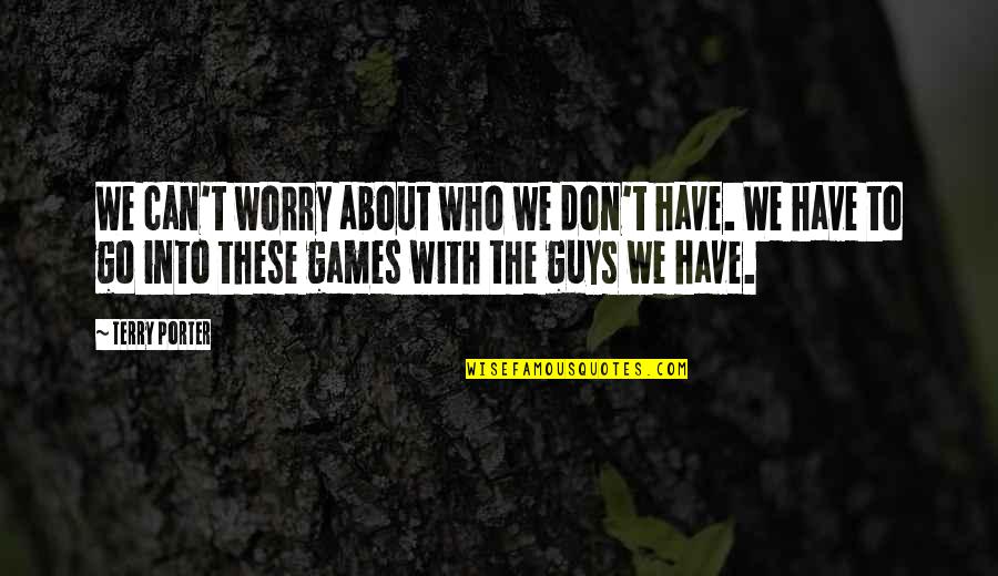 Miestas Japonijoje Quotes By Terry Porter: We can't worry about who we don't have.